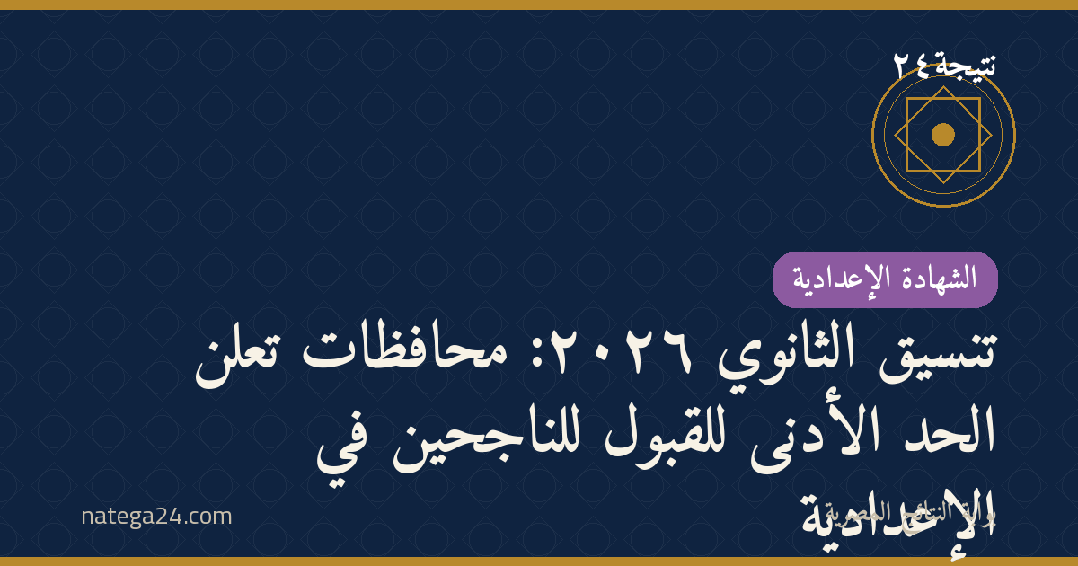 تنسيق الثانوي ٢٠٢٦: محافظات تعلن الحد الأدنى للقبول للناجحين في الإعدادية