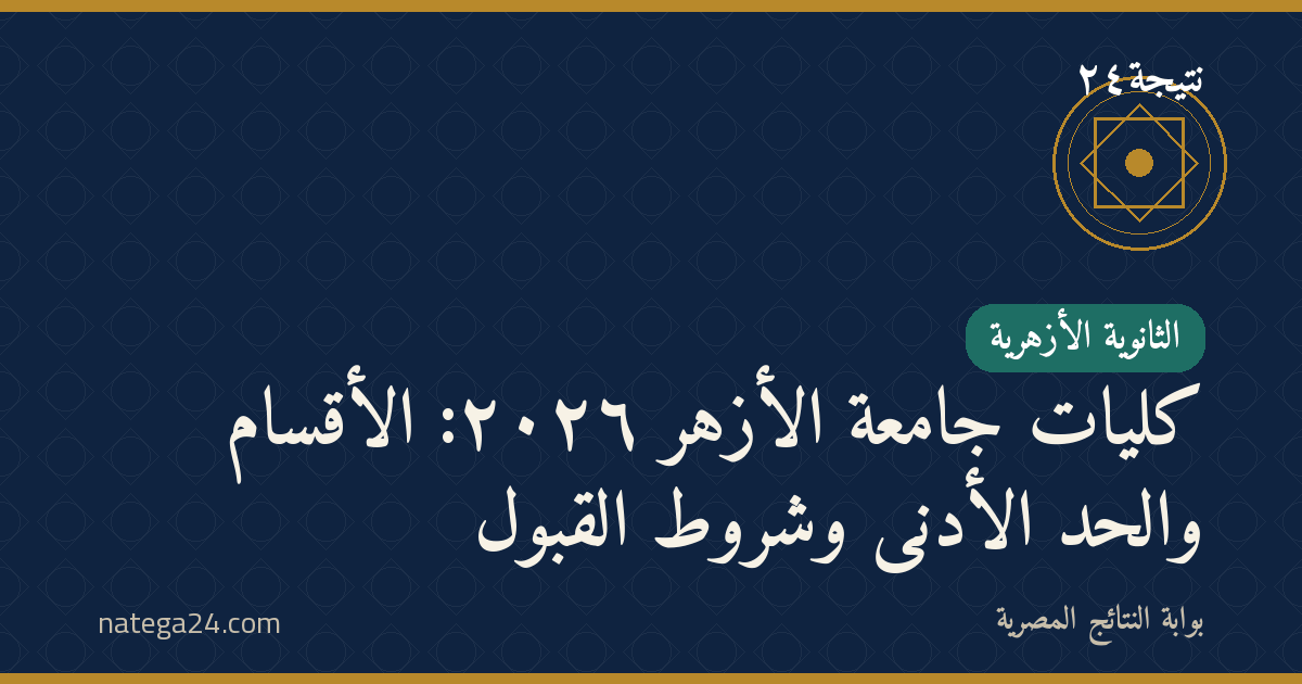 كليات جامعة الأزهر ٢٠٢٦: الأقسام والحد الأدنى وشروط القبول