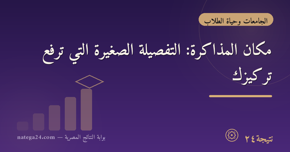 مكان المذاكرة: التفصيلة الصغيرة التي ترفع تركيزك