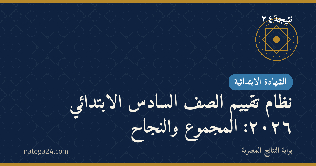 نظام تقييم الصف السادس الابتدائي ٢٠٢٦: المجموع والنجاح