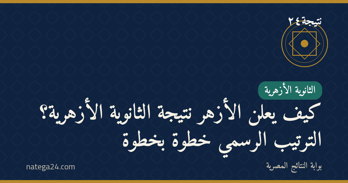 كيف يُعلن الأزهر نتيجة الثانوية الأزهرية؟ الترتيب الرسمي خطوة بخطوة