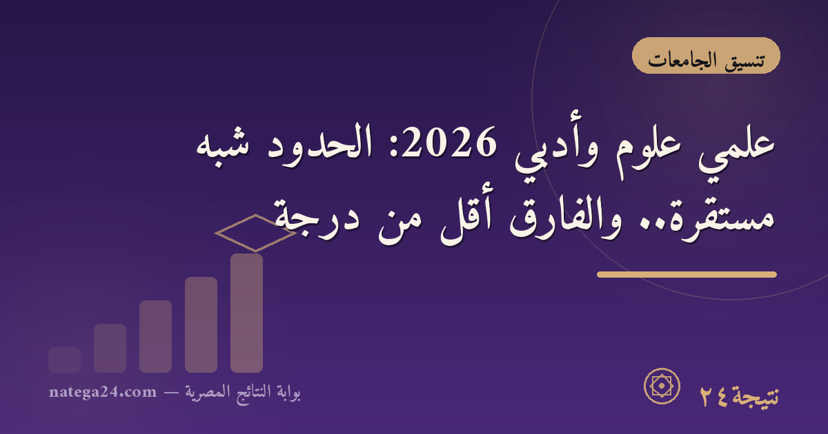 علمي علوم وأدبي 2026: الحدود شبه مستقرة.. والفارق أقل من درجة