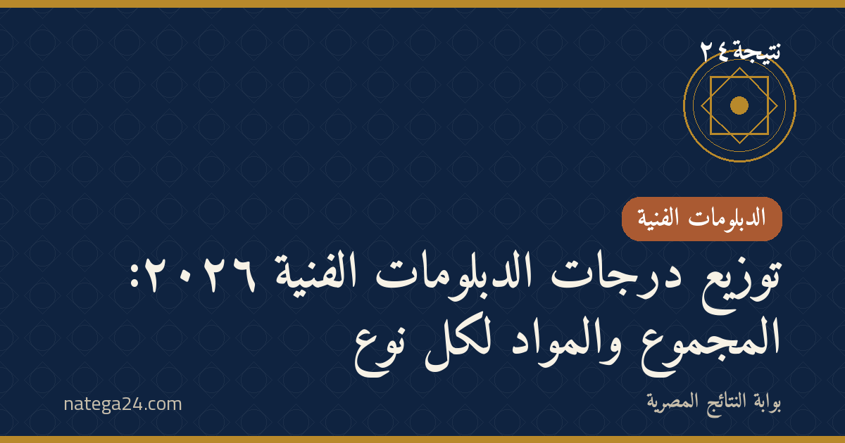 توزيع درجات الدبلومات الفنية ٢٠٢٦: المجموع والمواد لكل نوع