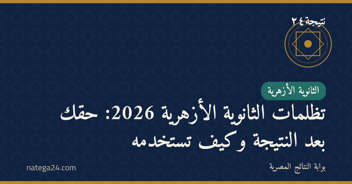تظلمات الثانوية الأزهرية 2026: حقك بعد النتيجة وكيف تستخدمه