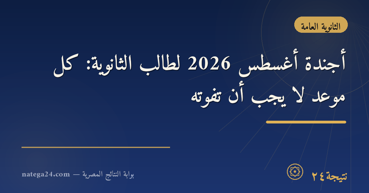 أجندة أغسطس 2026 لطالب الثانوية: كل موعد لا يجب أن تفوّته
