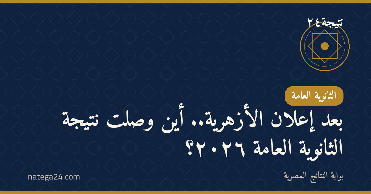 بعد إعلان الأزهرية.. أين وصلت نتيجة الثانوية العامة ٢٠٢٦؟