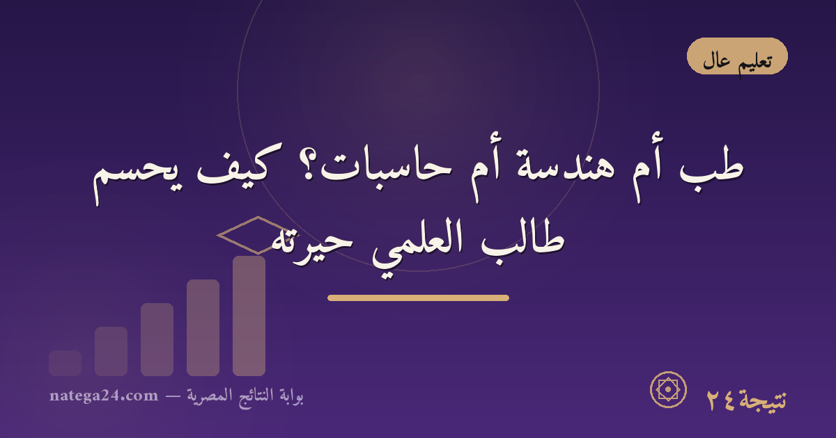 طب أم هندسة أم حاسبات؟ كيف يحسم طالب العلمي حيرته