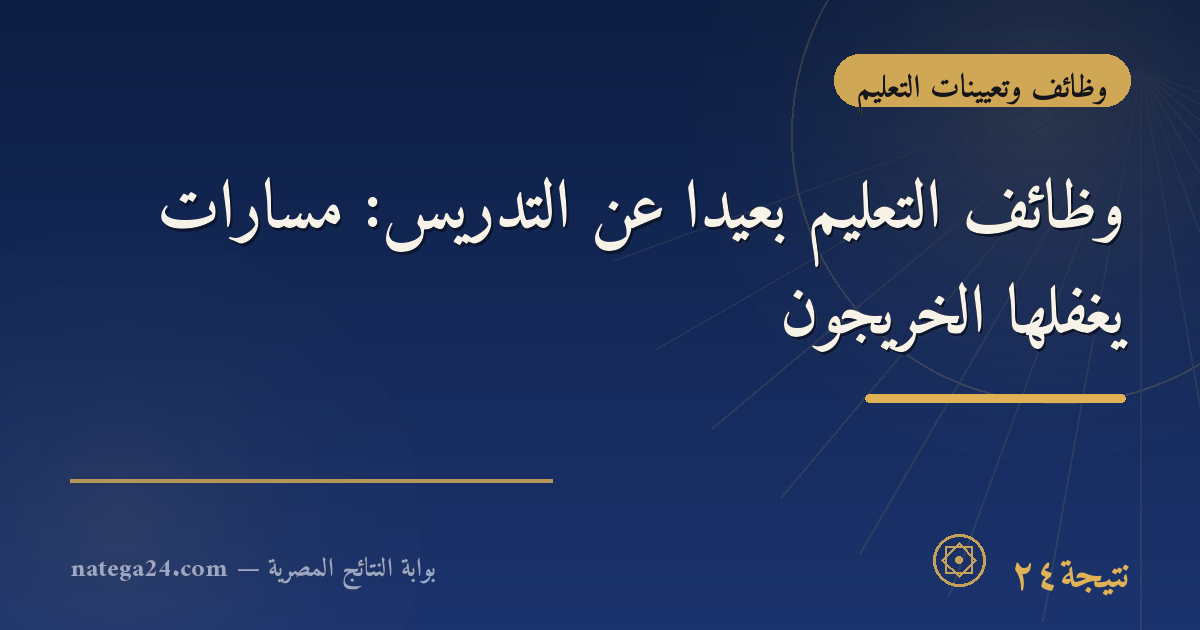 وظائف التعليم بعيدًا عن التدريس: مسارات يغفلها الخريجون