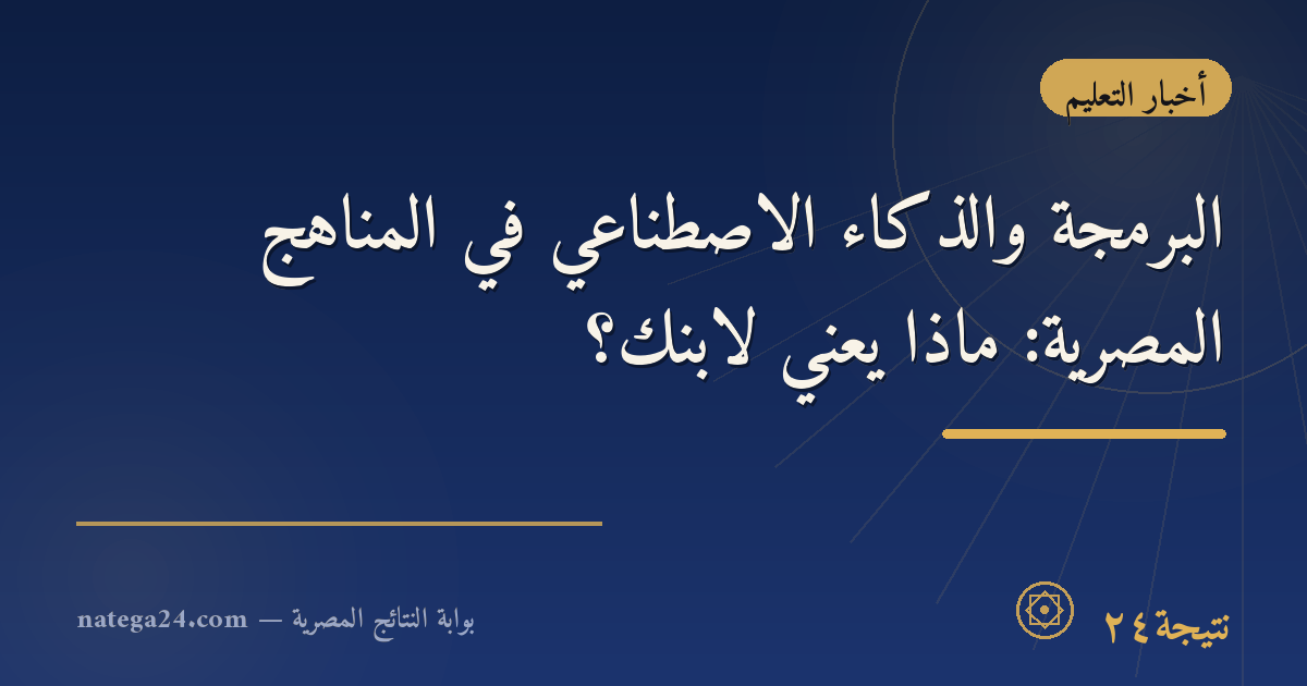 البرمجة والذكاء الاصطناعي في المناهج المصرية: ماذا يعني لابنك؟