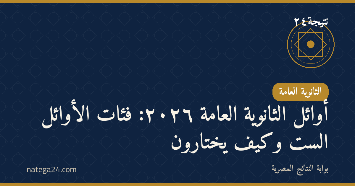 أوائل الثانوية العامة ٢٠٢٦: فئات الأوائل الست وكيف يُختارون