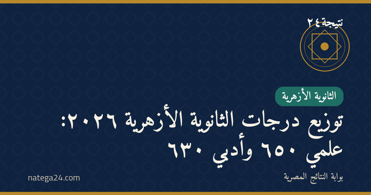 توزيع درجات الثانوية الأزهرية ٢٠٢٦: علمي ٦٥٠ وأدبي ٦٣٠